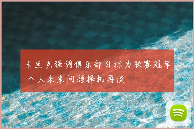 卡里克强调俱乐部目标为联赛冠军 个人未来问题择机再谈