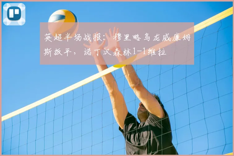 英超半场战报:穆里略乌龙威廉姆斯扳平,诺丁汉森林1-1维拉