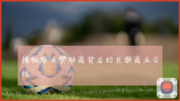 揭秘球衣赞助商背后的巨额商业合作