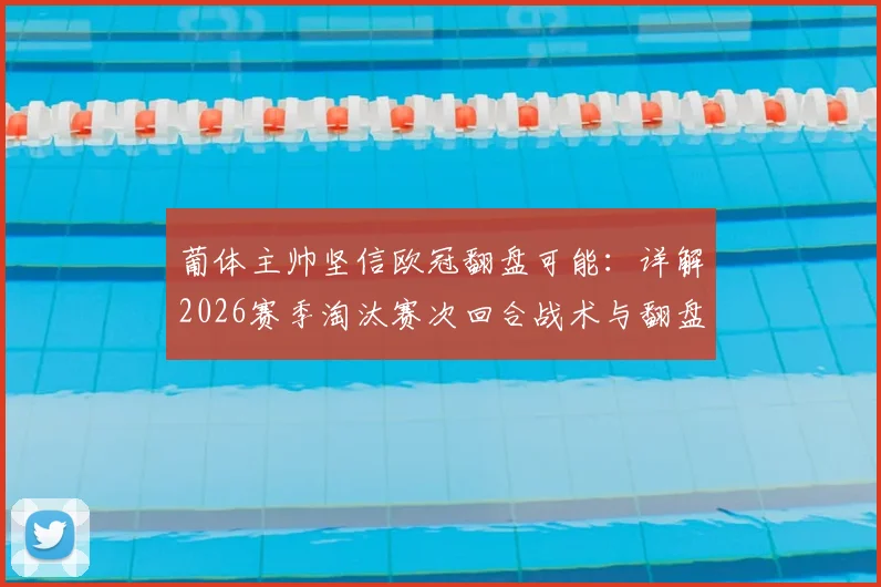 葡体主帅坚信欧冠翻盘可能：详解2026赛季淘汰赛次回合战术与翻盘关键点