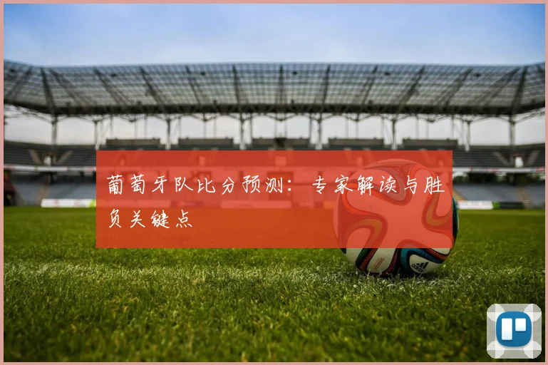 葡萄牙队比分预测:专家解读与胜负关键点