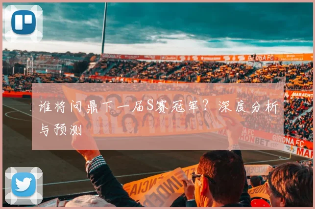 谁将问鼎下一届S赛冠军？深度分析与预测