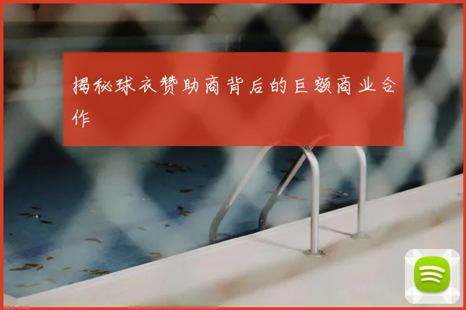 揭秘球衣赞助商背后的巨额商业合作