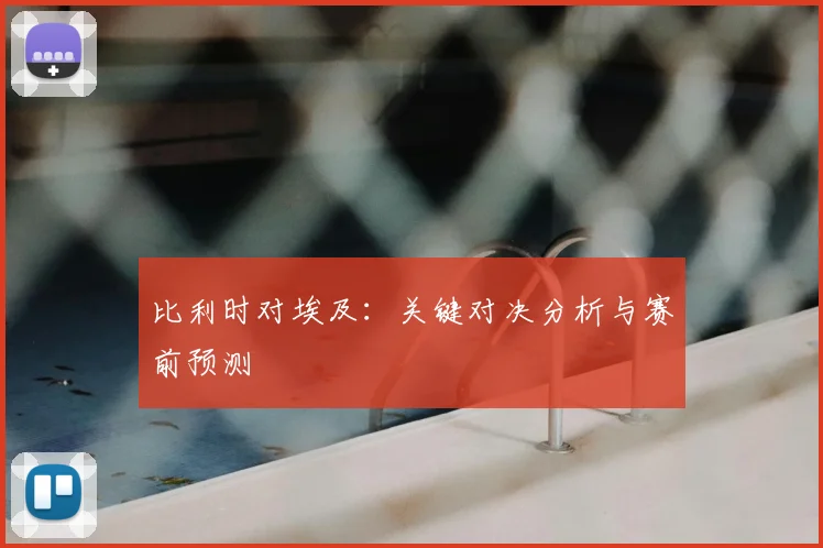 比利时对埃及：关键对决分析与赛前预测