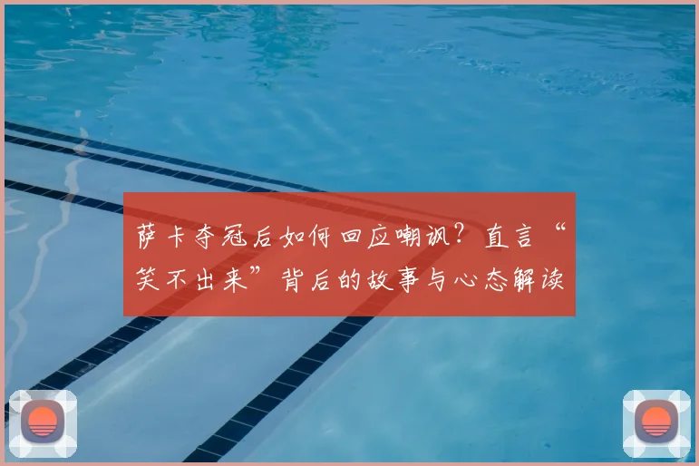萨卡夺冠后如何回应嘲讽？直言“笑不出来”背后的故事与心态解读