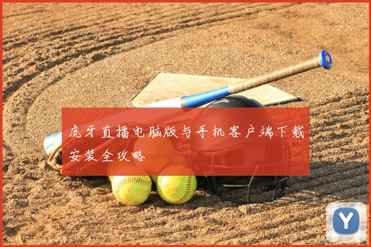 虎牙直播电脑版与手机客户端下载安装全攻略