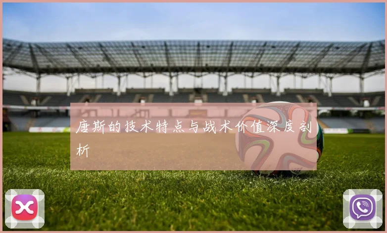 唐斯的技术特点与战术价值深度剖析