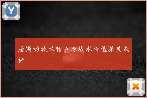 唐斯的技术特点与战术价值深度剖析