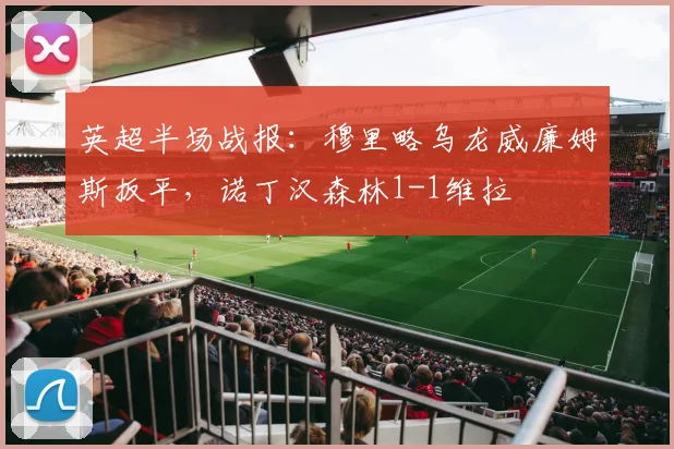英超半场战报：穆里略乌龙威廉姆斯扳平，诺丁汉森林1-1维拉