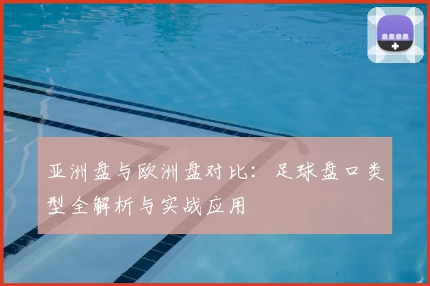 亚洲盘与欧洲盘对比：足球盘口类型全解析与实战应用