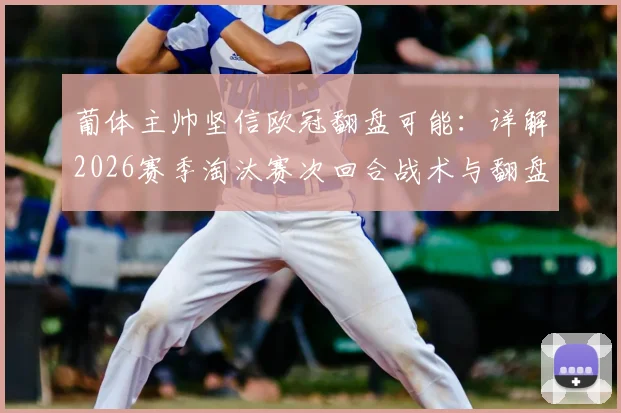 葡体主帅坚信欧冠翻盘可能:详解2026赛季淘汰赛次回合战术与翻盘关键点