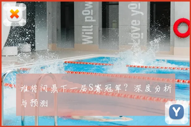谁将问鼎下一届S赛冠军？深度分析与预测